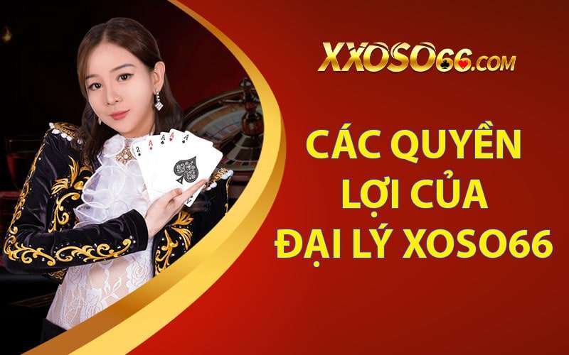 các quyền lợi có được khi trở thành đại lý xoso66