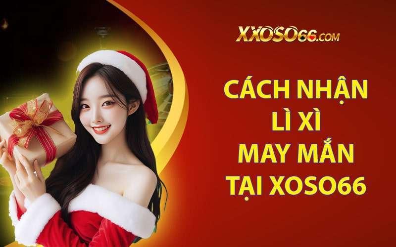 Các bước để nhận lì xì may mắn tại nhà cái xoso66