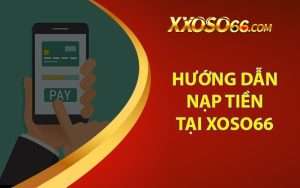 Nạp Tiền Xoso66 - Hướng Dẫn Chi Tiết Cách Nạp Đơn Giản