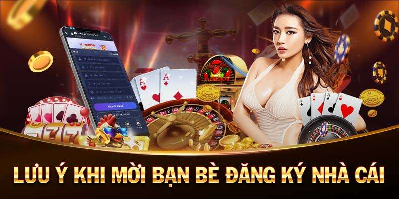 Lưu ý khi mời bạn bè đăng ký nhà cái